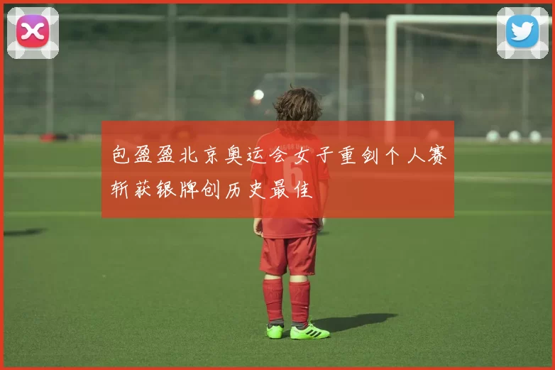 包盈盈北京奥运会女子重剑个人赛斩获银牌创历史最佳