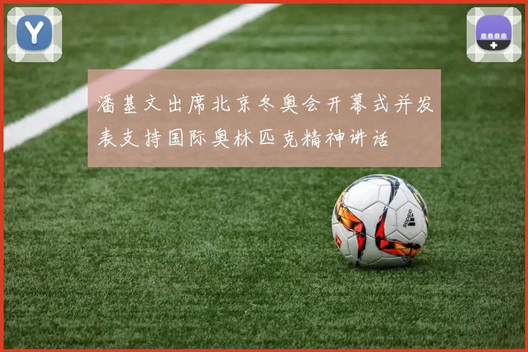 潘基文出席北京冬奥会开幕式并发表支持国际奥林匹克精神讲话