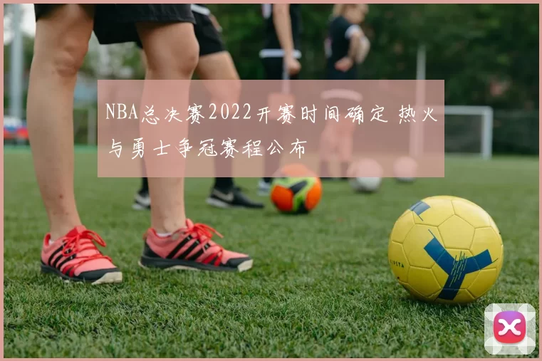 NBA总决赛2022开赛时间确定 热火与勇士争冠赛程公布