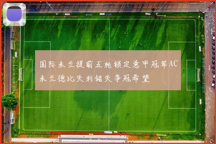 国际米兰提前五轮锁定意甲冠军AC米兰德比失利错失争冠希望