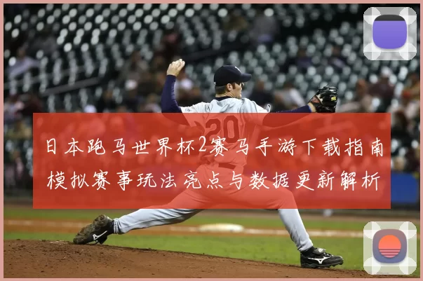 日本跑马世界杯2赛马手游下载指南 模拟赛事玩法亮点与数据更新解析