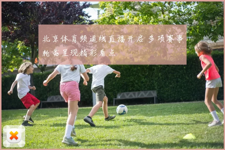 北京体育频道线直播开启 多项赛事轮番呈现精彩看点