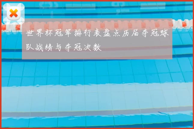 世界杯冠军排行表盘点历届夺冠球队战绩与夺冠次数