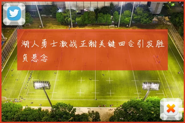 湖人勇士激战正酣关键回合引发胜负悬念