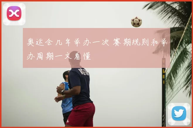 奥运会几年举办一次 赛期规则和举办周期一文看懂