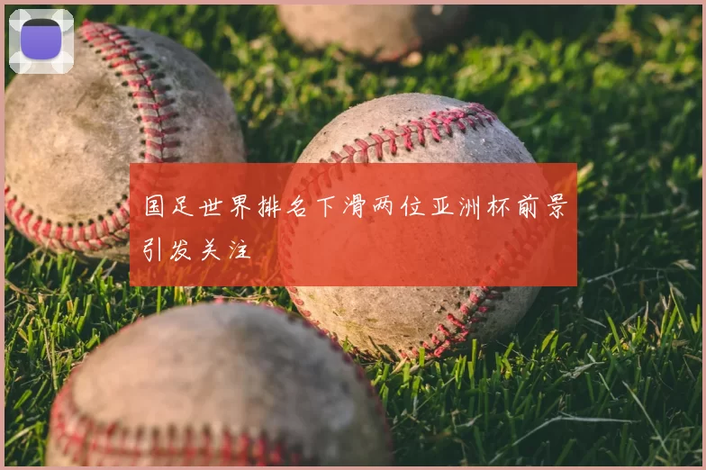 国足世界排名下滑两位亚洲杯前景引发关注