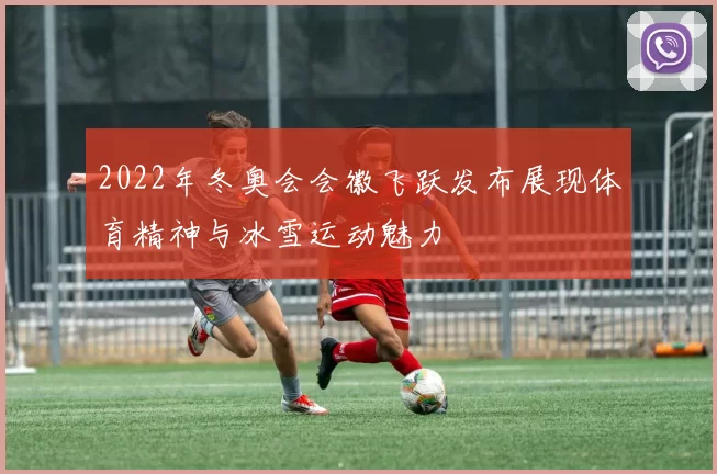 2022年冬奥会会徽飞跃发布展现体育精神与冰雪运动魅力