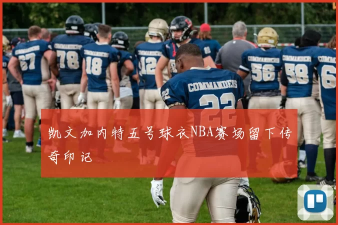 凯文加内特五号球衣NBA赛场留下传奇印记