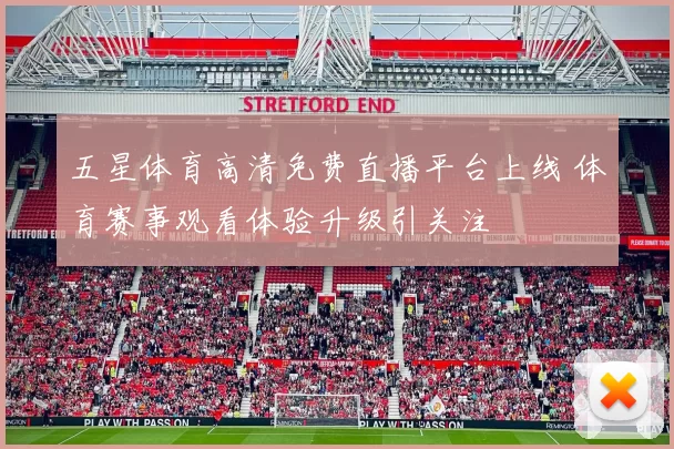 五星体育高清免费直播平台上线 体育赛事观看体验升级引关注