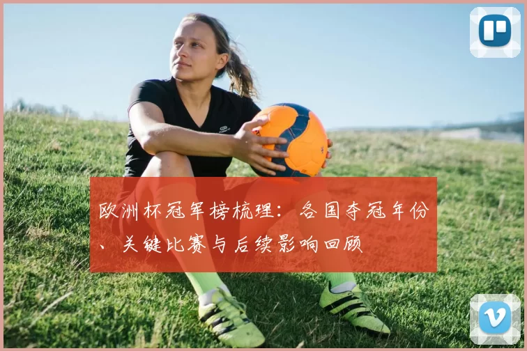 欧洲杯冠军榜梳理：各国夺冠年份、关键比赛与后续影响回顾