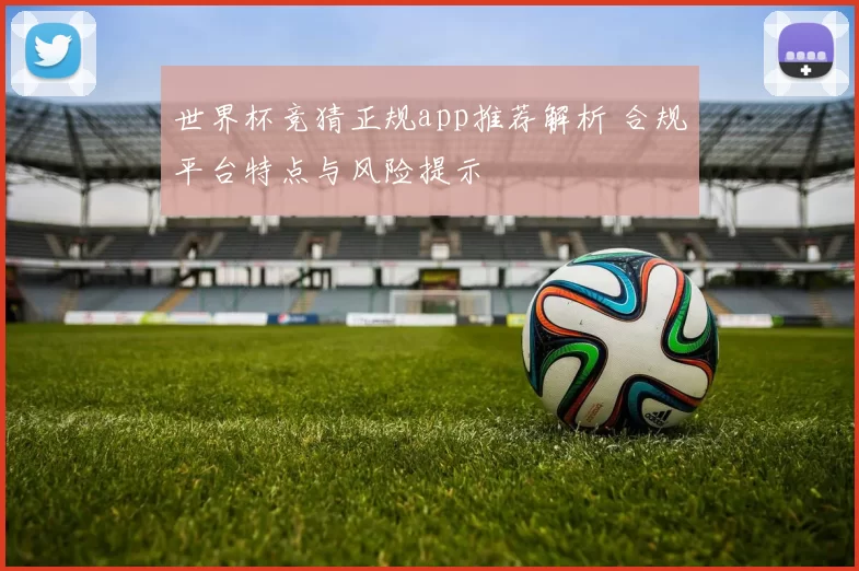 世界杯竞猜正规app推荐解析 合规平台特点与风险提示