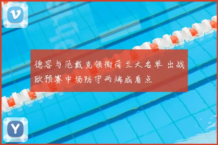 德容与范戴克领衔荷兰大名单 出战欧预赛中场防守两端成看点