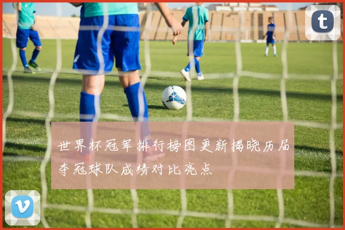 世界杯冠军排行榜图更新揭晓历届夺冠球队成绩对比亮点