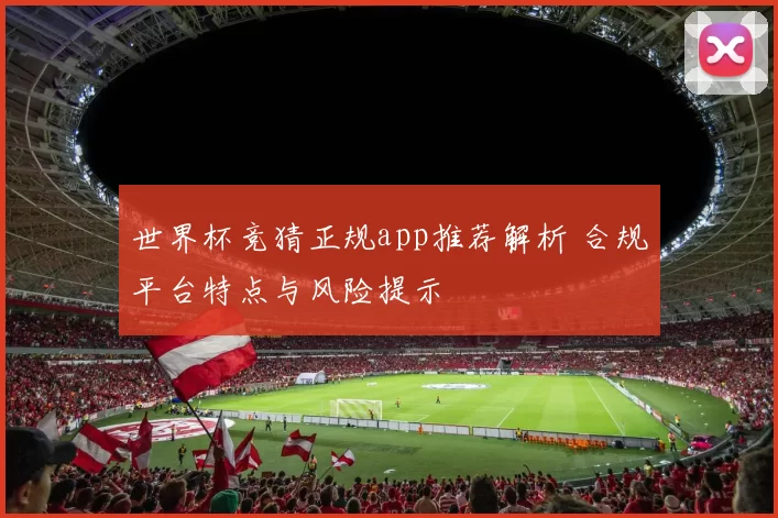 世界杯竞猜正规app推荐解析 合规平台特点与风险提示