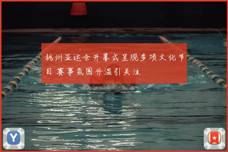 杭州亚运会开幕式呈现多项文化节目 赛事氛围升温引关注