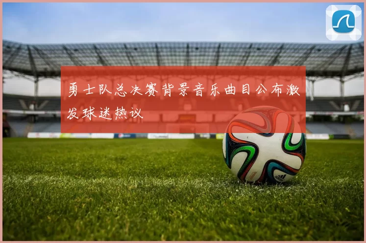 勇士队总决赛背景音乐曲目公布激发球迷热议