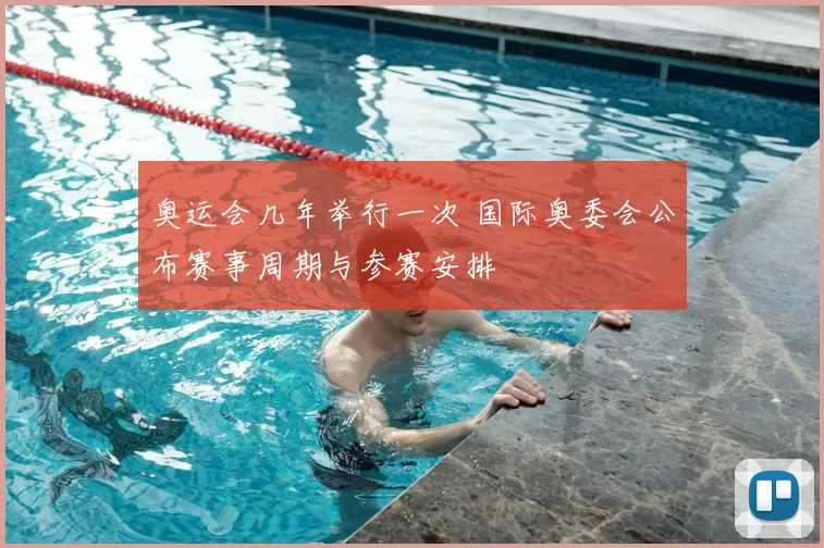 奥运会几年举行一次 国际奥委会公布赛事周期与参赛安排