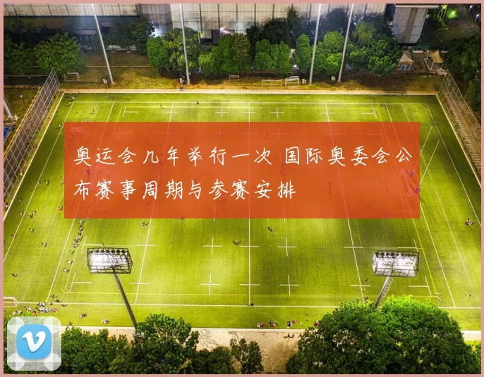 奥运会几年举行一次 国际奥委会公布赛事周期与参赛安排