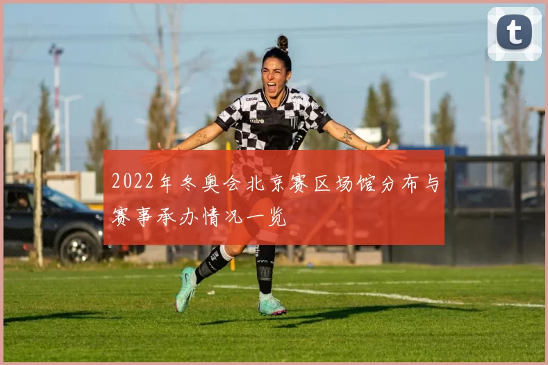 2022年冬奥会北京赛区场馆分布与赛事承办情况一览