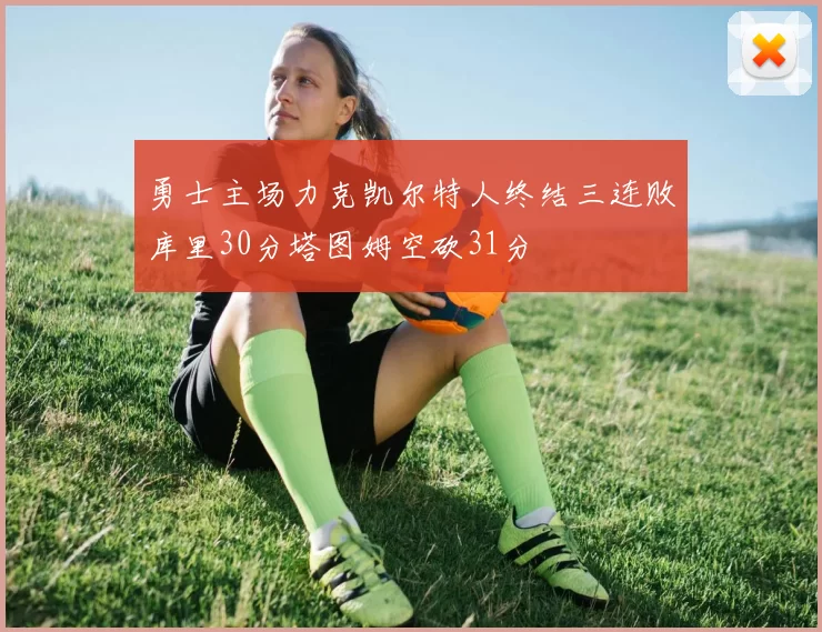 勇士主场力克凯尔特人终结三连败库里30分塔图姆空砍31分