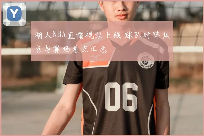 湖人NBA直播视频上线 球队对阵焦点与赛场看点汇总