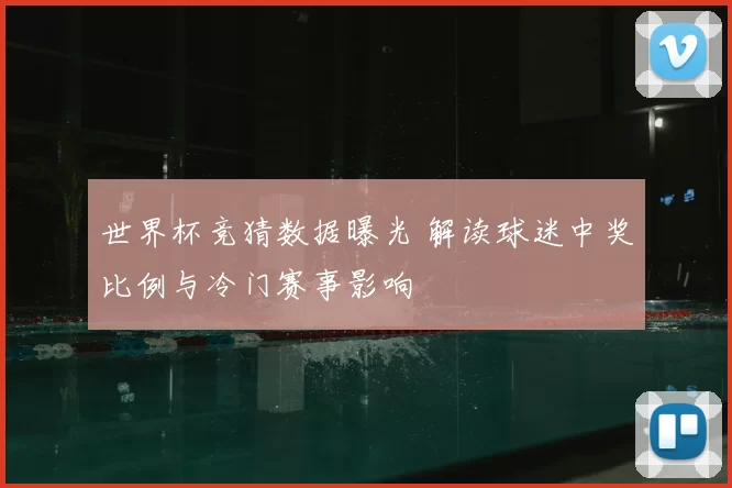 世界杯竞猜数据曝光 解读球迷中奖比例与冷门赛事影响