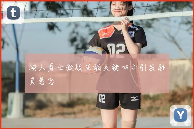 湖人勇士激战正酣关键回合引发胜负悬念