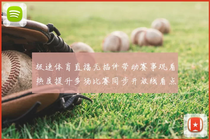 极速体育直播无插件带动赛事观看热度提升多场比赛同步开放线看点持续增强