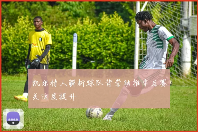 凯尔特人解析球队背景助推季后赛关注度提升