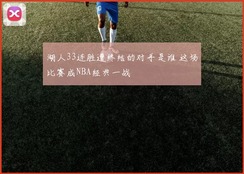 湖人33连胜遭终结的对手是谁 这场比赛成NBA经典一战