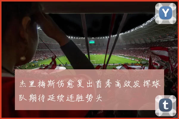 杰里梅斯伤愈复出首秀高效发挥球队期待延续连胜势头