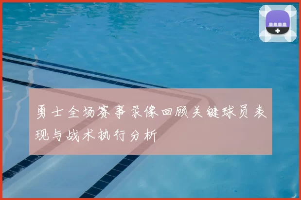 勇士全场赛事录像回顾关键球员表现与战术执行分析