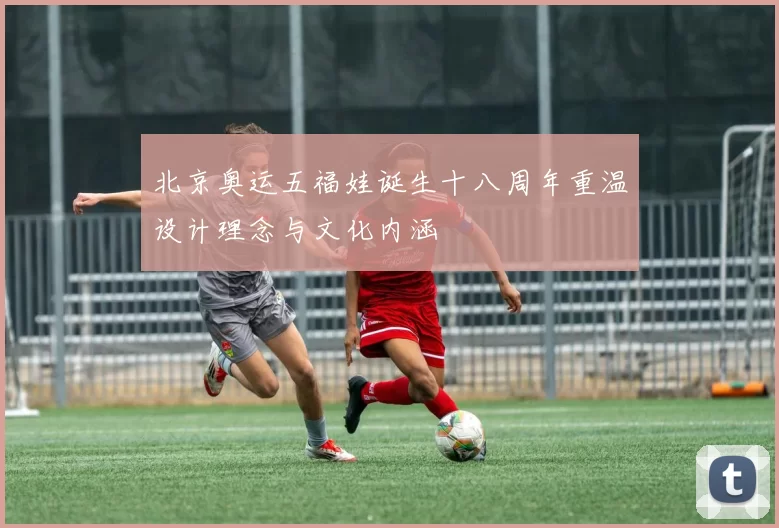 北京奥运五福娃诞生十八周年重温设计理念与文化内涵