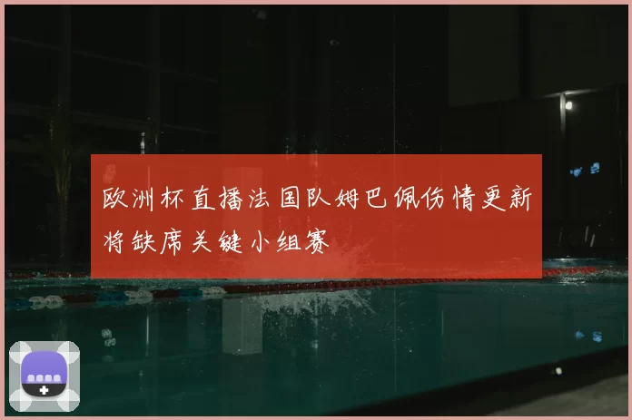 欧洲杯直播法国队姆巴佩伤情更新将缺席关键小组赛