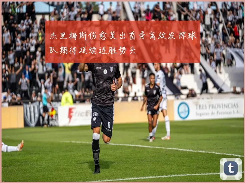 杰里梅斯伤愈复出首秀高效发挥球队期待延续连胜势头