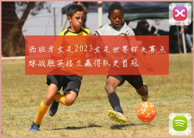 西班牙女足2023女足世界杯决赛点球战胜英格兰赢得队史首冠