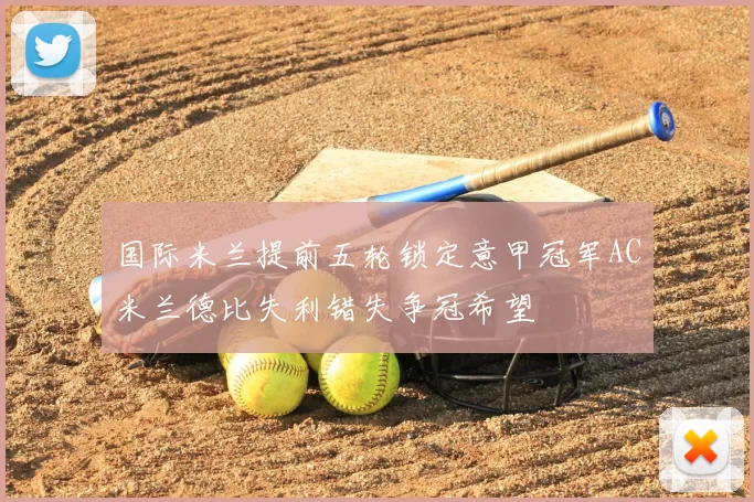 国际米兰提前五轮锁定意甲冠军AC米兰德比失利错失争冠希望