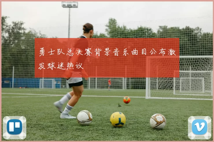 勇士队总决赛背景音乐曲目公布激发球迷热议